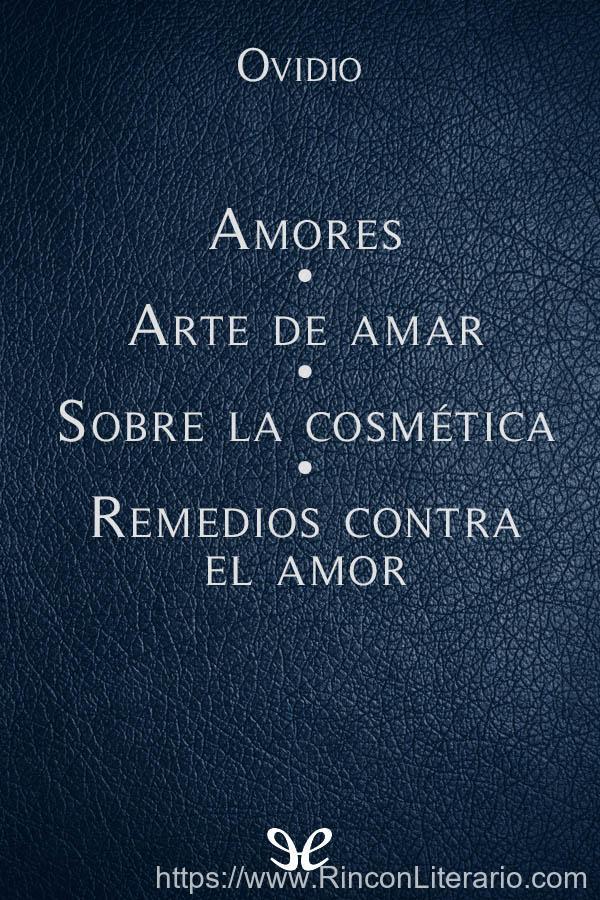 Amores - Arte de Amar - Sobre la Cosmética del rostro - Remedios contra el amor