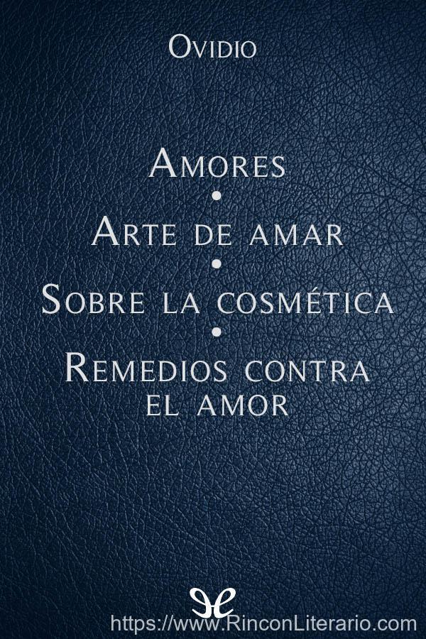Amores - Arte de amar - Sobre la cosmética del rostro femenino - Remedios contra el amor