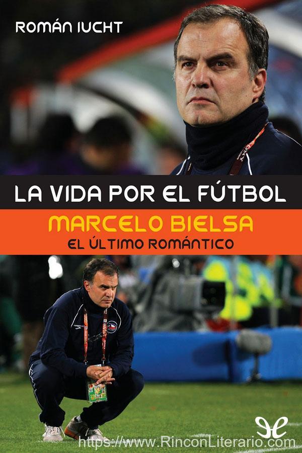 La vida por el fútbol. Marcelo Bielsa, el último romántico